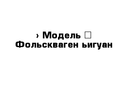  › Модель ­ Фольскваген ьигуан